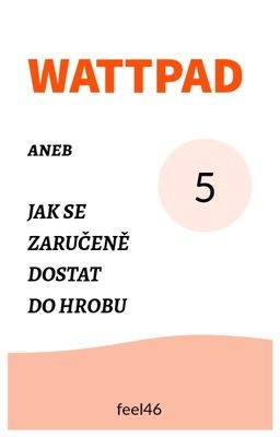 Wattpad aneb Jak se zaručeně dostat do hrobu Vol. 5 ✔