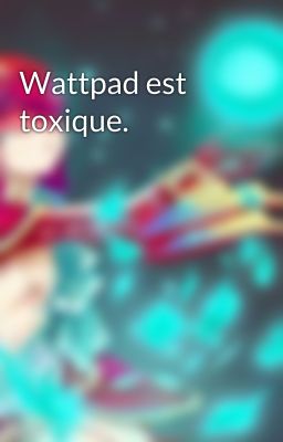 Wattpad est toxique.