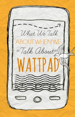 Wattpad Guide: What We Talk About When We Talk About Wattpad (Tips & Strategy)