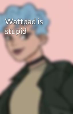 Wattpad is stupid 