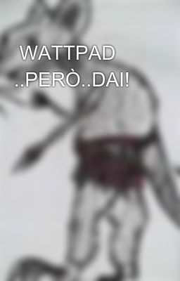  WATTPAD ..PERÒ..DAI!