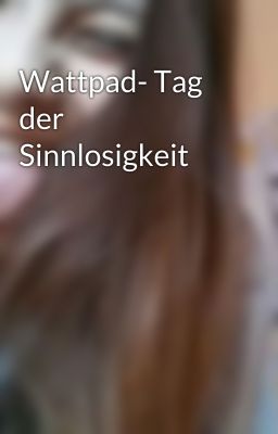 Wattpad- Tag der Sinnlosigkeit