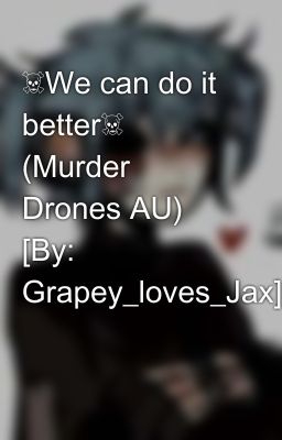 ☠️We can do it better☠️ (Murder Drones AU) [By: Grapey_loves_Jax]