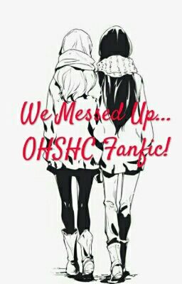 We Messed Up... (OHSHC Fanfic!)