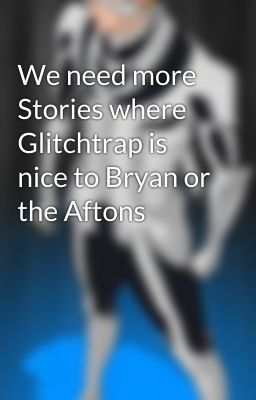 We need more Stories where Glitchtrap is nice to Bryan or the Aftons