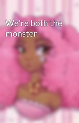 We're both the monster