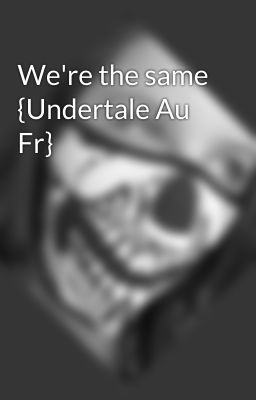 We're the same {Undertale Au Fr}