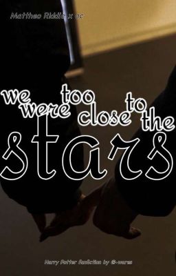 we were too close to the stars - Mattheo Riddle x oc 