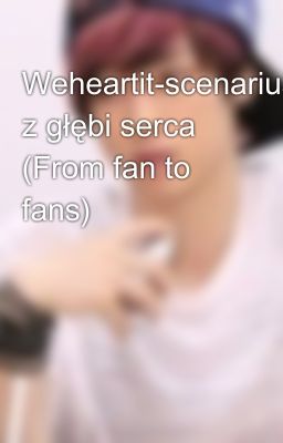 Weheartit-scenariusze z głębi serca (From fan to fans)