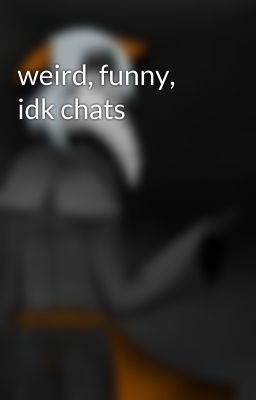 weird, funny, idk chats