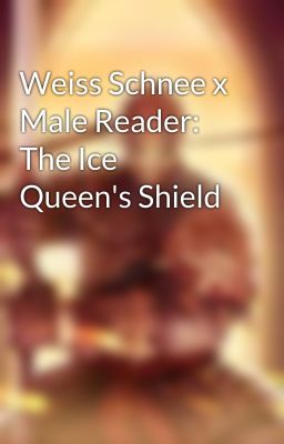 Weiss Schnee x Male Reader: The Ice Queen's Shield