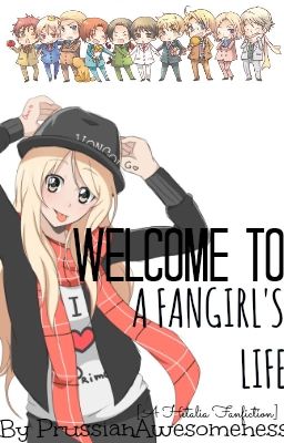 Welcome To A Fangirl's Life [Hetalia Fanfic]