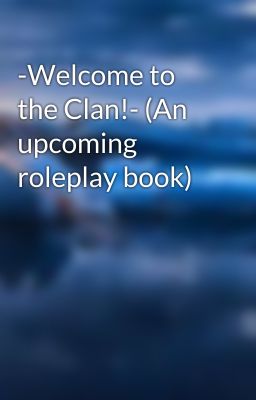 -Welcome to the Clan!- (An upcoming roleplay book)