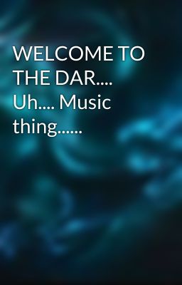 WELCOME TO THE DAR.... Uh.... Music thing......