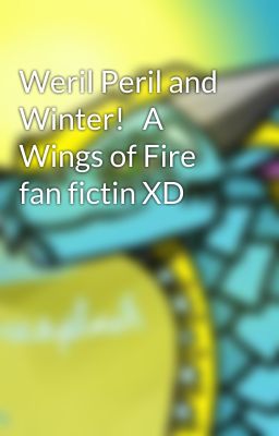 Weril Peril and Winter!   A Wings of Fire fan fictin XD