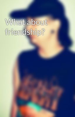 What about friendship?