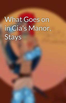 What Goes on in Cia's Manor, Stays 