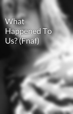 What Happened To Us? (Fnaf)