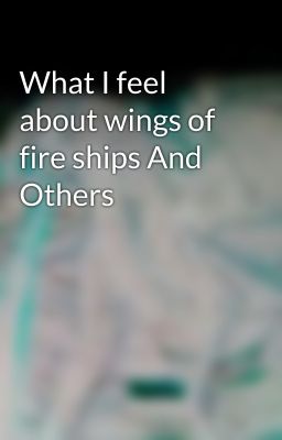 What I feel about wings of fire ships And Others