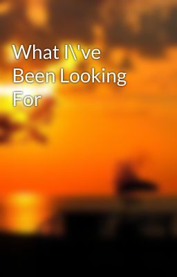 What I\'ve Been Looking For