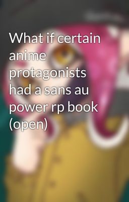 What if certain anime protagonists had a sans au power rp book (open)