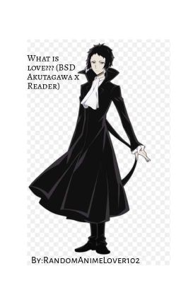 What is Love??? (BSD Akutagawa x Reader)