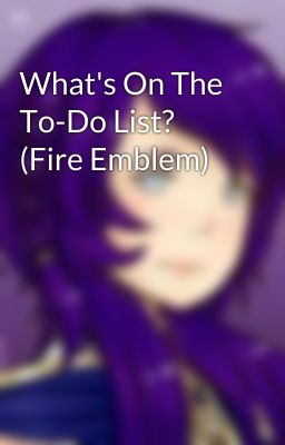 What's On The To-Do List? (Fire Emblem)