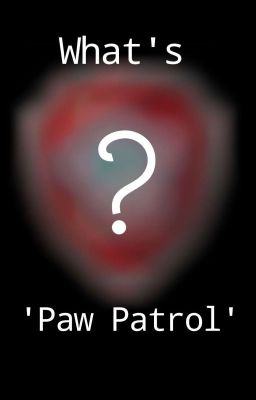 What's 'Paw Patrol'? (Fanfic)