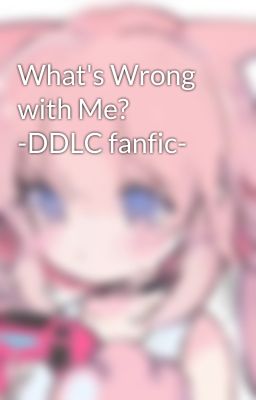 What's Wrong with Me? -DDLC fanfic-