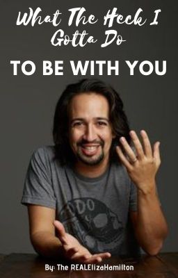 What The Heck I Gotta Do To Be With You (Lin-Manuel Miranda x Reader)