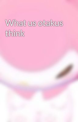 What us otakus think