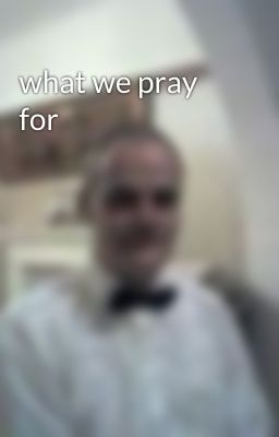 what we pray for