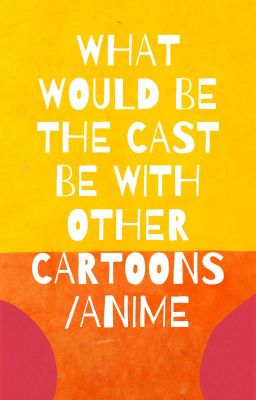 what would be the cast be with other cartoons/anime