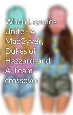 When Legends Unite - A MacGyver, Dukes of Hazzard, and A-Team crossover