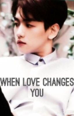 When Love Changes U (EXO Baekhyun)