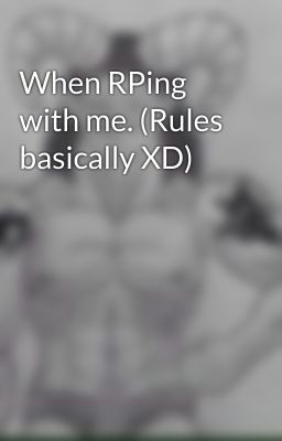 When RPing with me. (Rules basically XD)