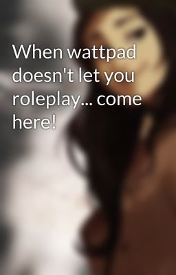 When wattpad doesn't let you roleplay... come here!