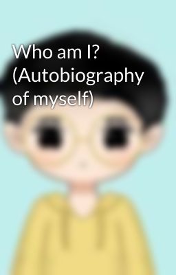 Who am I? (Autobiography of myself)