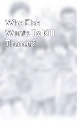 Who Else Wants To Kill Thanos?