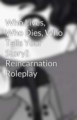 Who Lives, Who Dies, Who Tells Your Story? Reincarnation Roleplay 