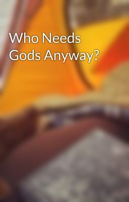 Who Needs Gods Anyway?