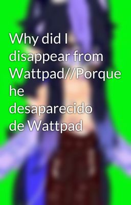 Why did I disappear from Wattpad//Porque he desaparecido de Wattpad 