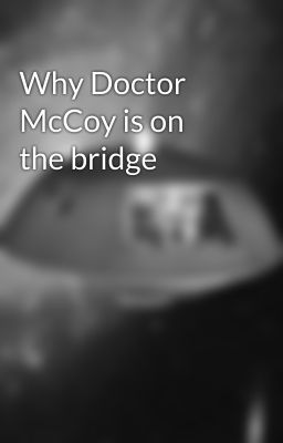 Why Doctor McCoy is on the bridge