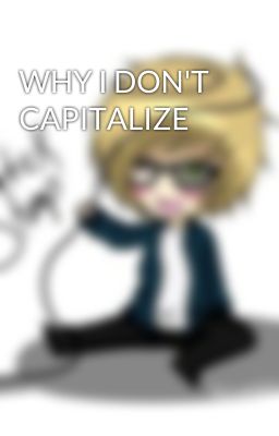 WHY I DON'T CAPITALIZE