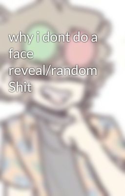 why i dont do a face reveal/random Shit