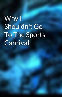 Why I Shouldn't Go To The Sports Carnival