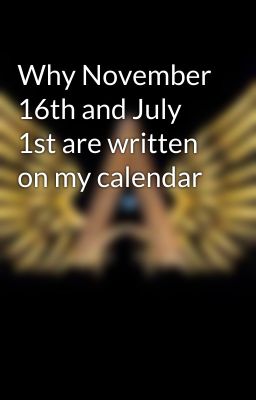 Why November 16th and July 1st are written on my calendar 