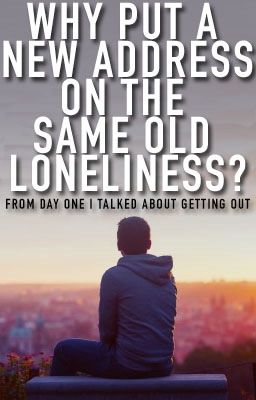 Why put a new address on the same old loneliness?