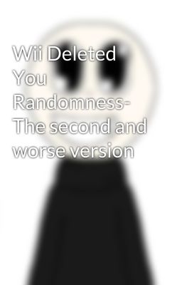 Wii Deleted You Randomness- The second and worse version