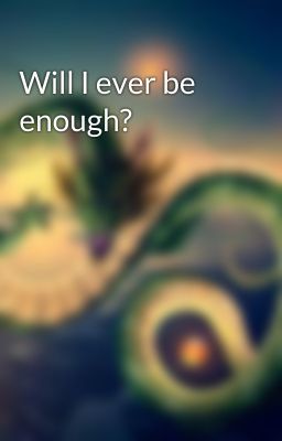 Will I ever be enough?